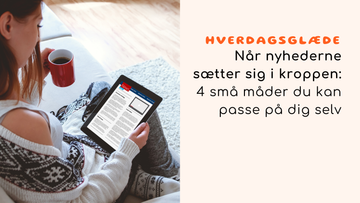 Når nyhederne sætter sig i kroppen: 4 små måder du kan passe på dig selv
